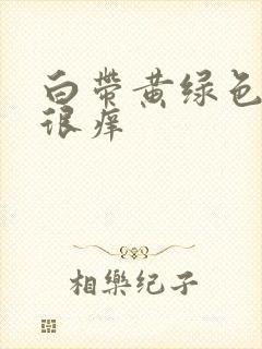 白带黄绿色外阴很痒