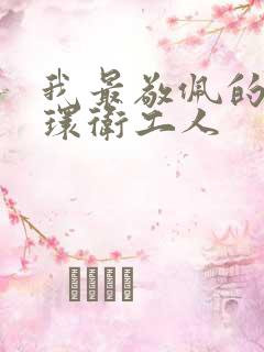 我最敬佩的人,环卫工人