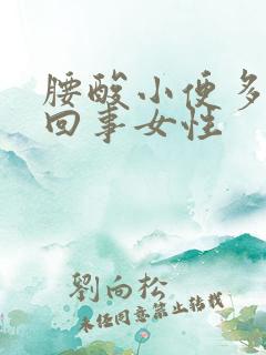 腰酸小便多怎么回事女性