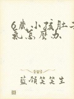 6岁小孩肚子胀气怎么办