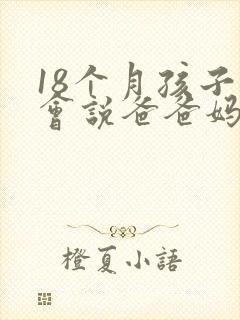 18个月孩子只会说爸爸妈妈,正常吗