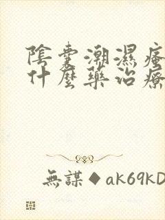 阴囊潮湿瘙痒用什么药治疗好