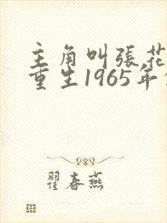 主角叫张花城的重生1965年的小说