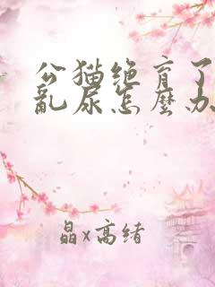 公猫绝育了还是乱尿怎么办