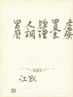 男人脾胃虚弱怎么调理食疗吃些什么补