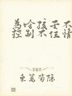 为啥孩子不听话控制不住情绪打孩子