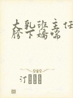 大乳班主任在我胯下娇喘