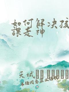 如何解决孩子上课走神