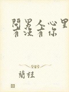 问男人心里到底有没有你