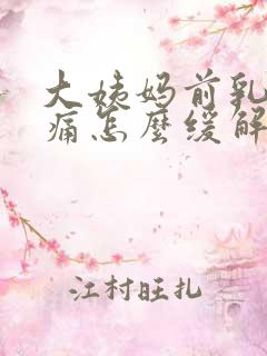 大姨妈前乳房胀痛怎么缓解