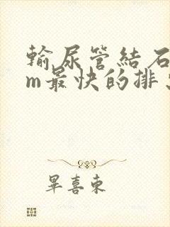 输尿管结石9mm最快的排出方法