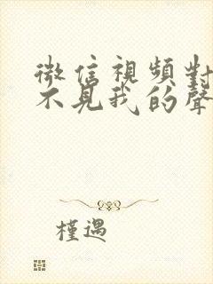 微信视频对方听不见我的声音