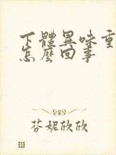 下体异味重瘙痒怎么回事