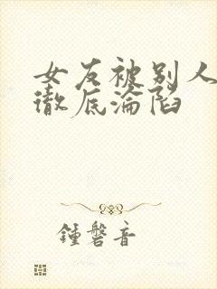 女友被别人调教彻底沦陷