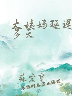 大姨妈延迟20多天