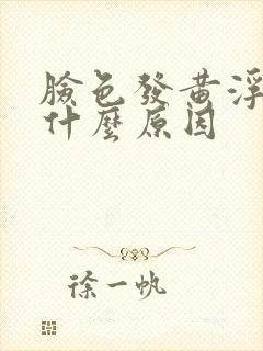 脸色发黄浮肿是什么原因