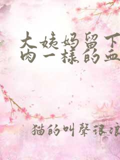 大姨妈留下来像肉一样的血块怎么回事