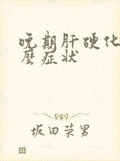 晚期肝硬化有什么症状