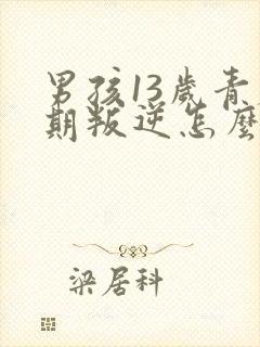 男孩13岁青春期叛逆怎么办