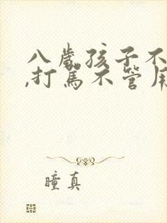 八岁孩子不听话,打骂不管用,怎么教育