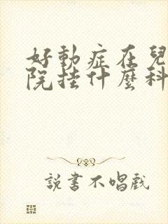 好动症在儿童医院挂什么科