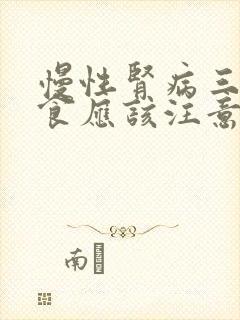 慢性肾病三期饮食应该注意什么