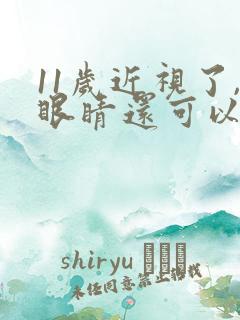 11岁近视了,眼睛还可以自行恢复吗