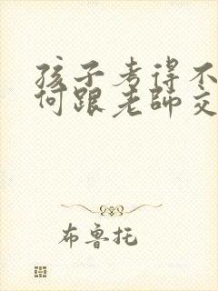 孩子考得不好如何跟老师交流