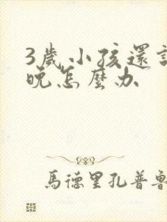 3岁小孩还说话晚怎么办