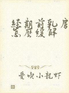 经期前乳房胀痛怎么缓解