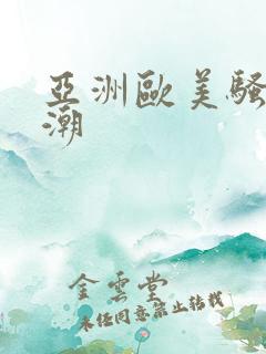 亚洲欧美骚货高潮