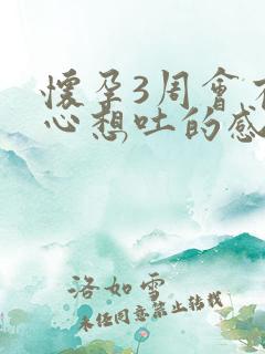 怀孕3周会有恶心想吐的感觉吗