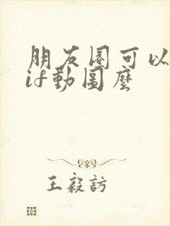 朋友圈可以发gif动图么