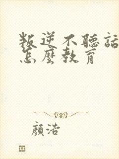 叛逆不听话小孩怎么教育