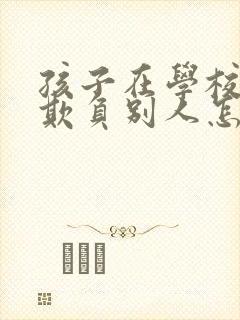 孩子在学校老是欺负别人怎么办