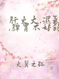 肝火大,湿气重,脾胃不好的表现