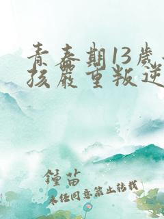 青春期13岁女孩严重叛逆怎么办