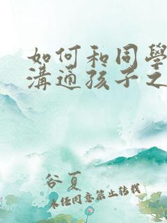 如何和同学家长沟通孩子之间的矛盾