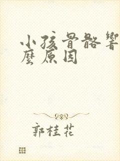 小孩骨骼响是什么原因