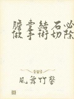 胆囊结石必须要做手术切除的危害