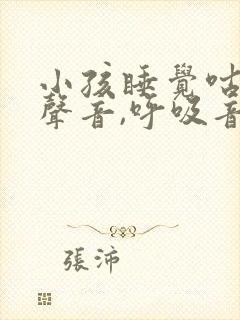 小孩睡觉咕咕的声音,呼吸音很重