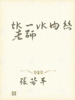 tk一vk肉丝老师