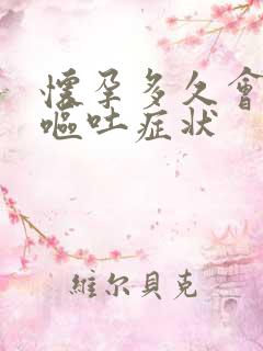 怀孕多久会出现呕吐症状