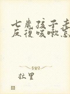 七岁孩子老长期反复咳嗽怎么办