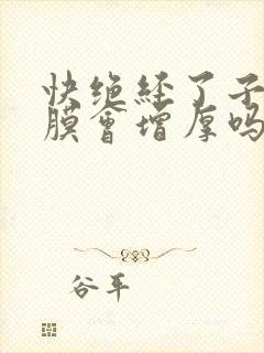 快绝经了子宫内膜会增厚吗