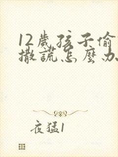 12岁孩子偷钱撒谎怎么办