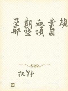 孕期血常规检查哪些项目