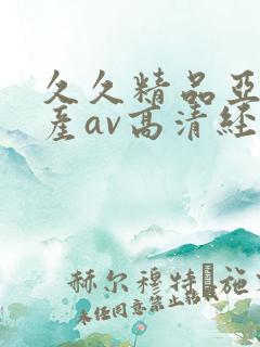 久久精品亚洲国产av高清经典