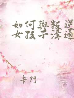 如何与叛逆期的女孩子沟通