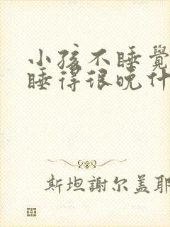 小孩不睡觉每天睡得很晚什么原因